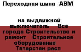 Переходная шина  АВМ20, на выдвижной выключатель. - Все города Строительство и ремонт » Строительное оборудование   . Татарстан респ.